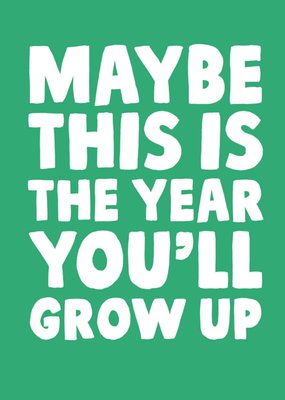 Maybe This Is The Year You'll Grow Up Birthday Card