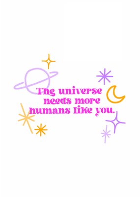 The Universe Needs More Humans Like You Card