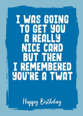 Funny Rude I Was Going To Get You A Really Nice Card Birthday Card