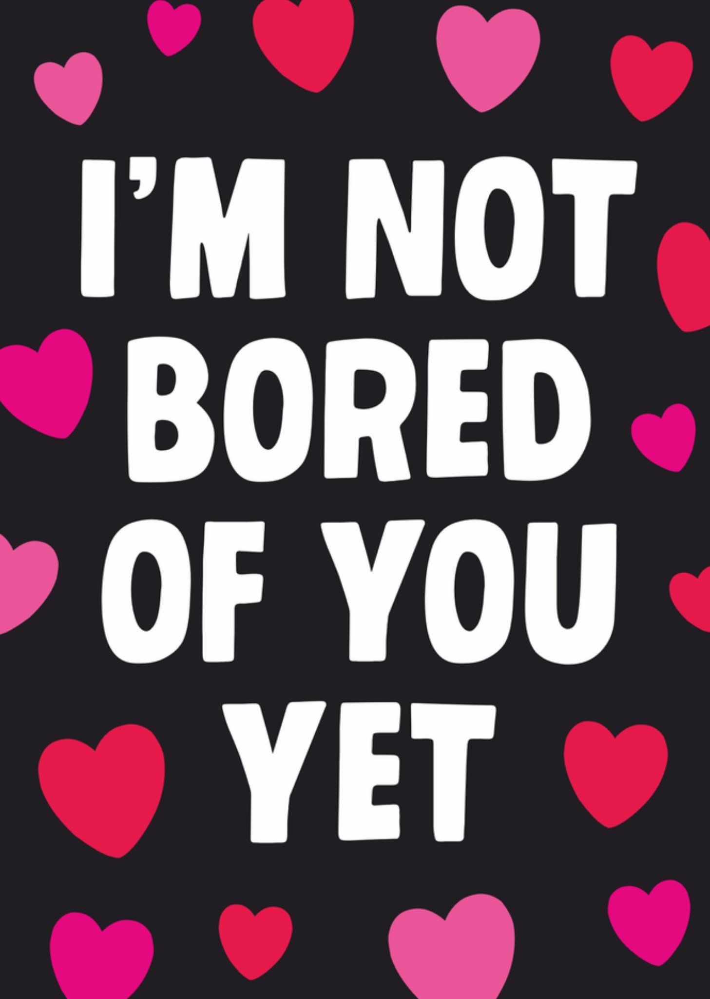 Moonpig I'm Not Bored Of You Yet Humorous Typography Valentine's Day Card