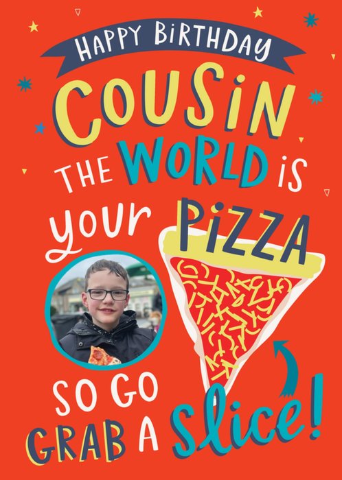 Cousin The world Is Your Pizza Photo Upload Birthday Card