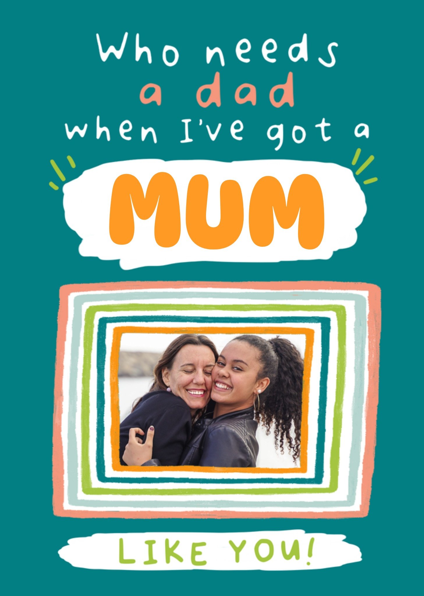 Moonpig Who Needs A Dad When I've Got A Mum Like You Photo Upload Father's Day Card