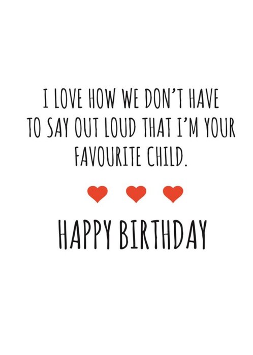 Typographical I Love How We Dont Have To Say Im Your Favourite Child Happy Birthday Card