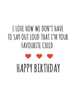 Typographical I Love How We Dont Have To Say Im Your Favourite Child Happy Birthday Card