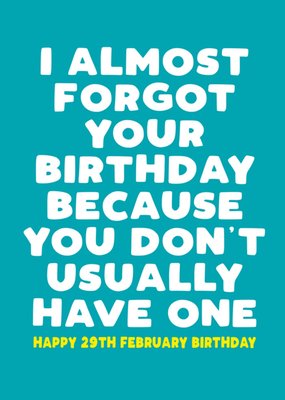 I Almost Forgot Your Birthday Because You Don't Usually Have One Leap Year Birthday Card