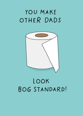 You Make Other Dads Look Bog Standard Father's Day Card