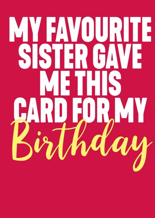 Funny Typographic My Favourite Sister Gave Me This Card For My Birthday