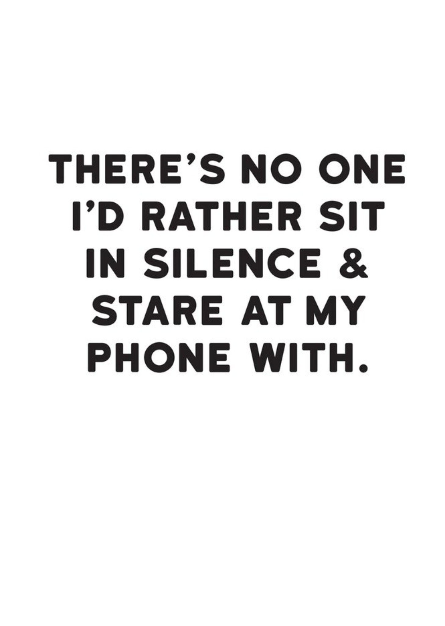 Moonpig Modern Funny Typographical There's No One I'd Rather Sit In Silence And Stare At My Phone Wi