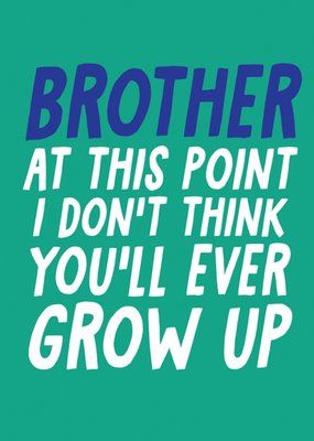 Brother At This Point I Don't Think You'll Ever Grow Up Birthday Card