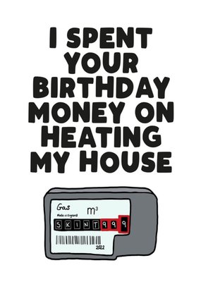 I Spent Your Birthday Money On Heating My House Funny Card