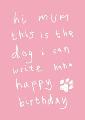 Scribbler Hi Mum This Is The Dog I Can Write Haha Typographic Birthday Card