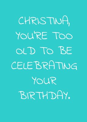 You're Too Old To Be Celebrating Personalised Happy Birthday Card