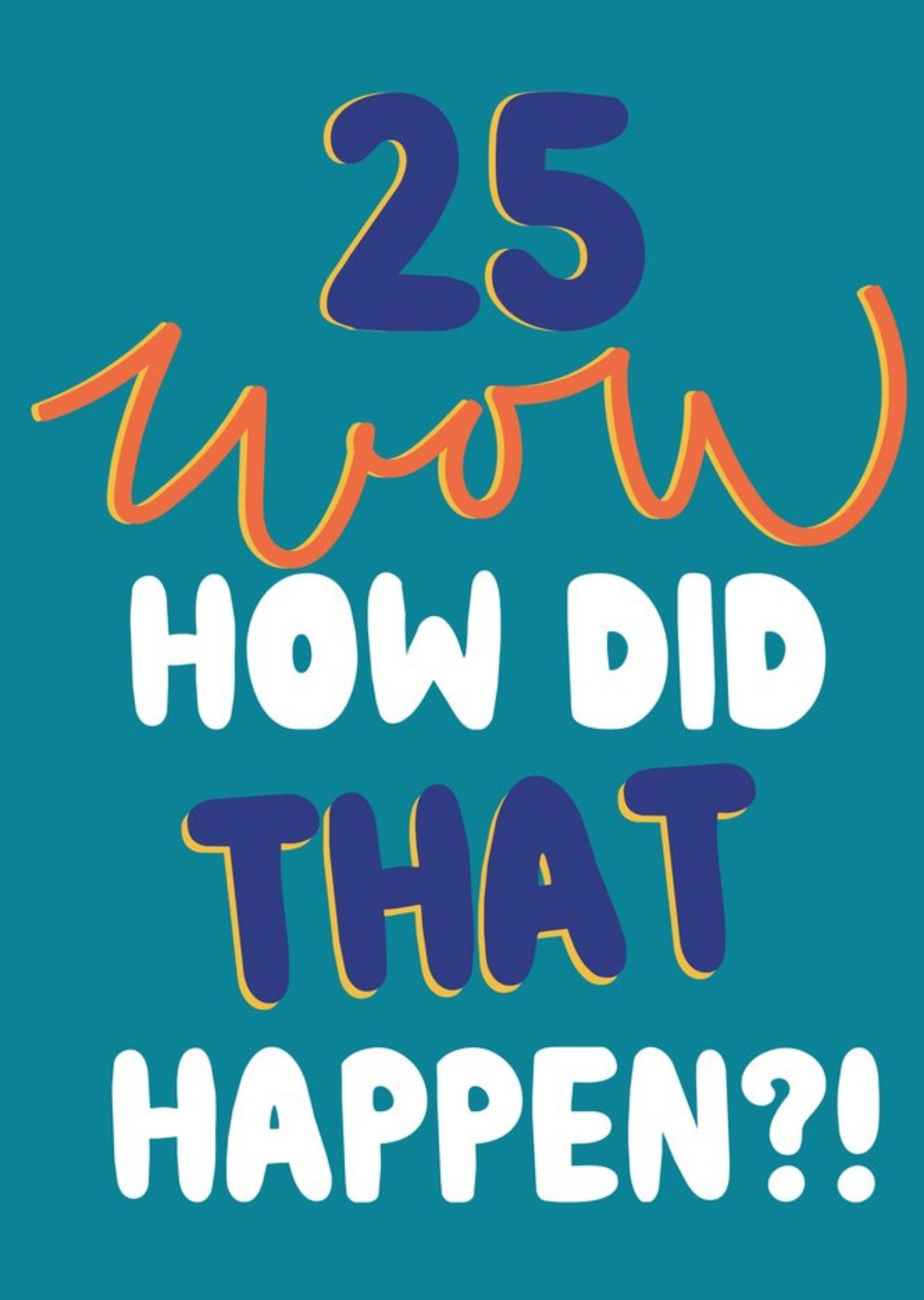 Moonpig 25 Wow How Did That Happen Bright Typographic Birthday Card