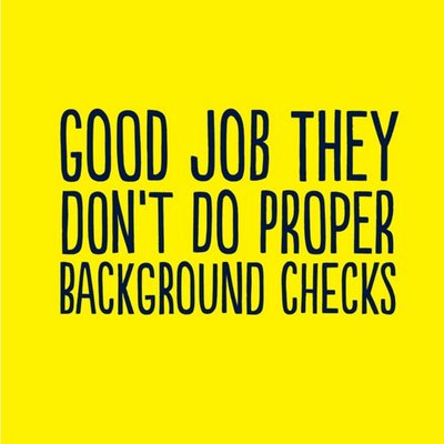 Good Job They Dont Do Proper Background Checks Card