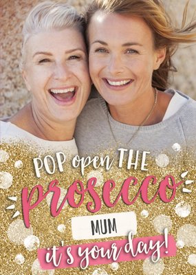 Pop Open The Prosecco It's Your Day Mother's Day Card