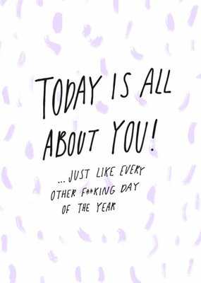 Today Is all About You Just Like Every Other Fucking Day Of The Year Card