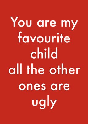 You Are My Favourite Child All The Other Ones Are Ugly Humorous Typographic Birthday Card