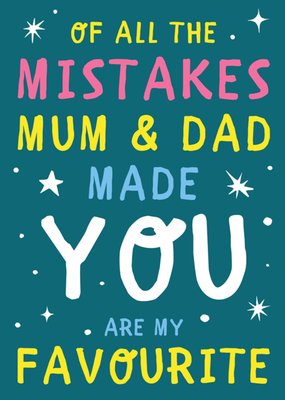 Of All The Mistakes Mum & Dad Made You Are My Favourite Card