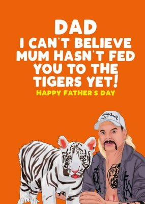 I Can't Believe Mum Hasn't Fed You To The Tigers Yet Father's Day Card