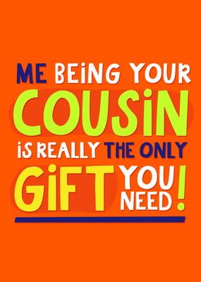 Me Being Your Cousin Is Really The Only Gift You Need Typographic Birthday Card