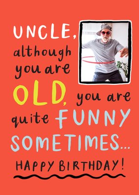 Uncle Although You Are Old You Are Quite Funny Sometimes Photo Upload Birthday Card