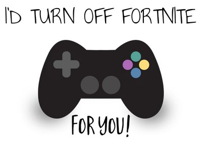 I'd Turn Off Fortnite for You Gaming Birthday Day Card