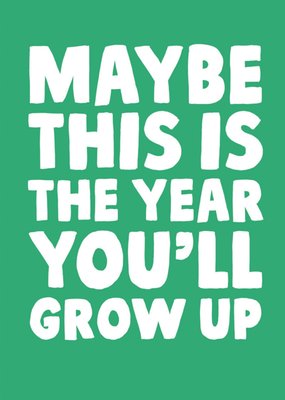 Maybe This Is The Year You'll Grow Up Birthday Card