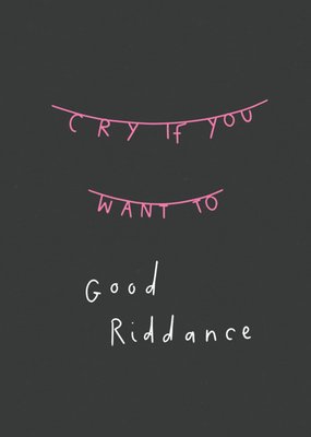 Cry If You Want To Good Riddance Thinking Of You Card