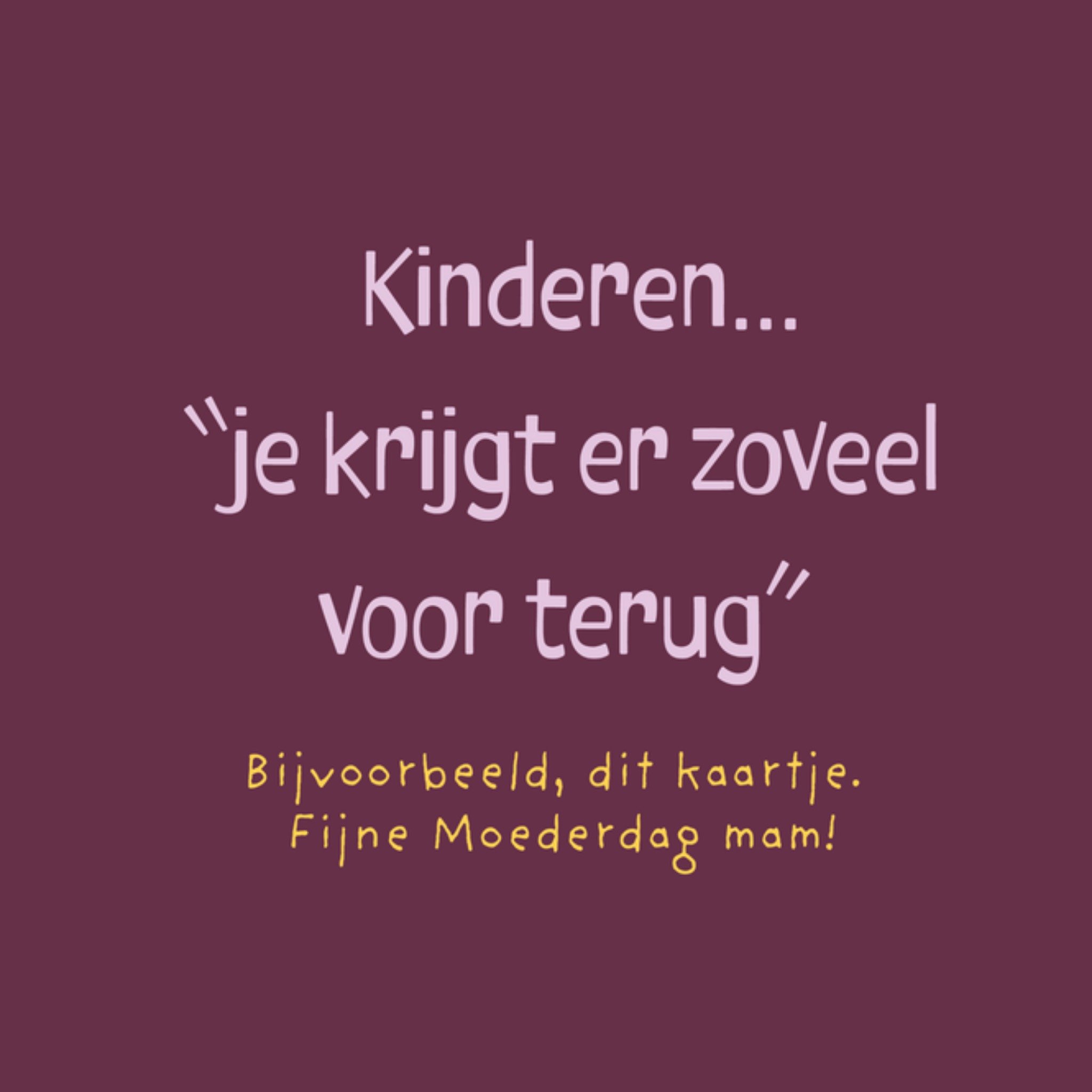 Greetz Moederdagkaart Kinderen je krijgt er zoveel voor terug Bijvoorbeeld dit kaartje Fijne Moederdag mam! Vierkant