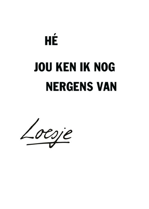 Loesje | Verjaardagskaart | Hé jou ken ik nog nergens van