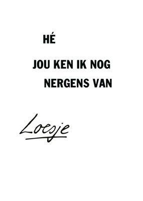 Loesje | Verjaardagskaart | Hé jou ken ik nog nergens van