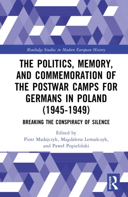 The Politics, Memory, and Commemoration of the Postwar Camps for Germans in Poland (1945-1949)