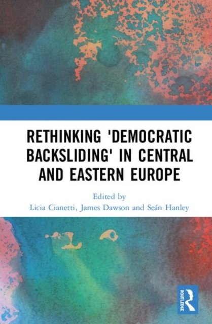 Rethinking ''Democratic Backsliding'' in Central and Eastern Europe