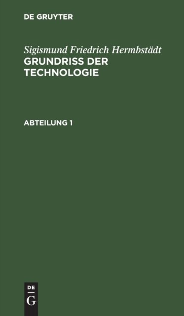 Sigismund Friedrich Hermbstadt: Grundriss Der Technologie, Oder Anleitung Zur Rationellen Kenntniß Und Beurtheilung Derjenigen Kunste, Fabriken, Manufacturen Und Handwerke, Welche Mit Der Landwirthschaft, So Wie Der Kameral- Und Polizey-Wissenschaft