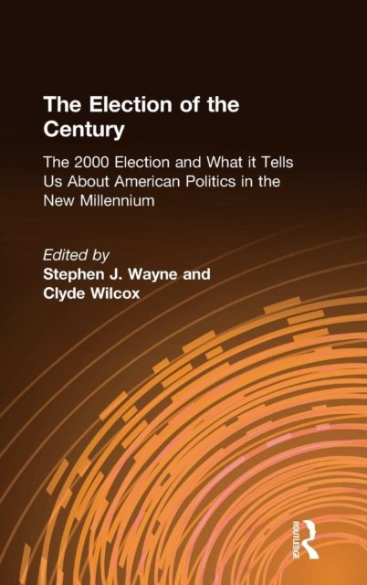 The Election of the Century: The 2000 Election and What it Tells Us About American Politics in the New Millennium