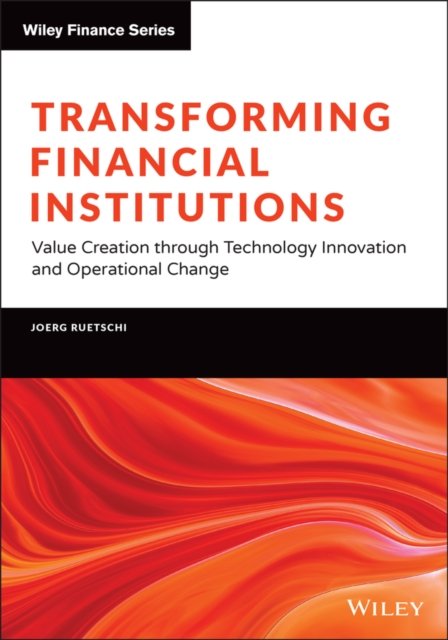 Transforming Financial Institutions – Value Creation through Technology Innovation and Operational Change