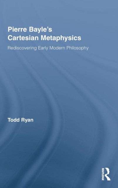 Pierre Bayle''s Cartesian Metaphysics