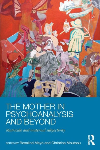 The Mother in Psychoanalysis and Beyond