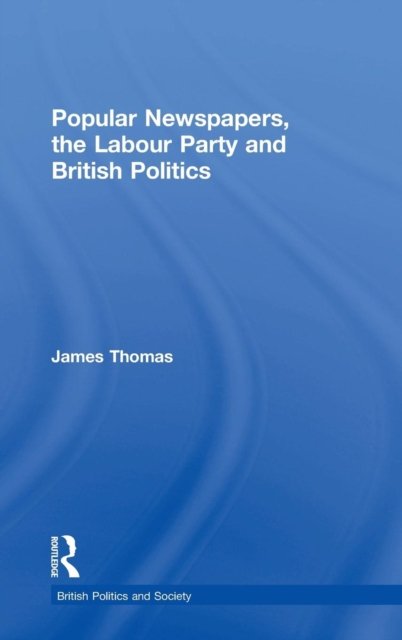 Popular Newspapers, the Labour Party and British Politics