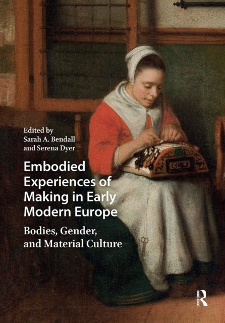 Embodied Experiences of Making in Early Modern Europe – Bodies, Gender, and Material Culture
