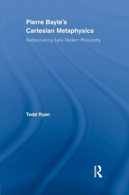 Pierre Bayle's Cartesian Metaphysics