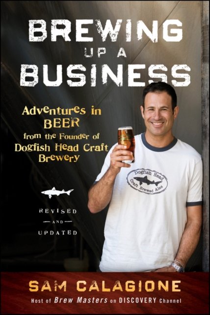 Brewing Up a Business – Adventures in Beer from the Founder of Dogfish Head Craft Brewery, Revised  and Updated 2e