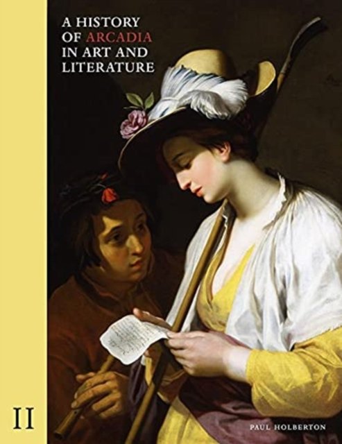 A History of Arcadia in Art and Literature: Volu – Later Renaissance, Baroque and Neoclassicism