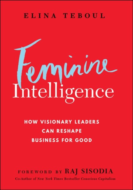 Feminine Intelligence: How visionary leaders can r eshape business for good
