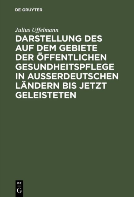 Darstellung Des Auf Dem Gebiete Der Öffentlichen Gesundheitspflege in Ausserdeutschen Ländern Bis Jetzt Geleisteten
