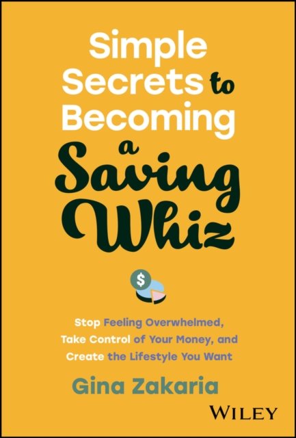 Simple Secrets to Becoming a Saving Whiz – Stop Feeling Overwhelmed, Take Control of Your Money, and Create the Lifestyle You Want