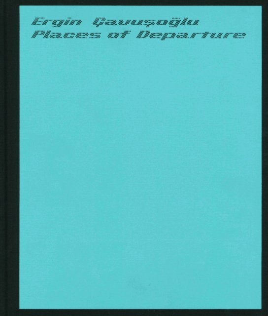 Places of Departure: Ergin Cavusoglu