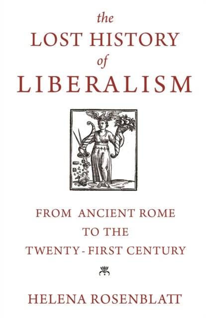 The Lost History of Liberalism – From Ancient Rome to the Twenty–First Century