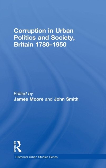 Corruption in Urban Politics and Society, Britain 1780?1950