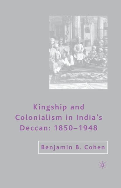 Kingship and Colonialism in India''s Deccan 1850-1948